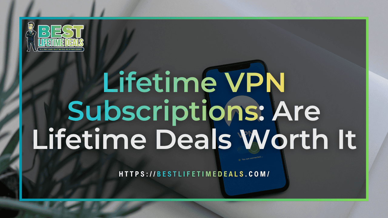 Lifetime VPN Subscriptions Are Lifetime Deals Worth It